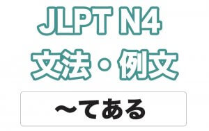 【JLPT N４】文法・例文：〜てある