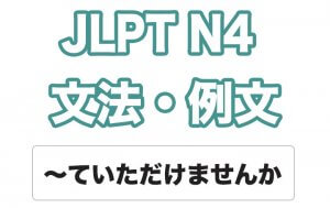【JLPT N４】文法・例文：〜ていただけませんか