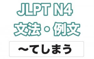 【JLPT N４】文法・例文：〜てしまう