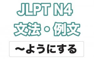 【JLPT N4】文法・例文：〜ようにする