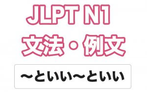 【JLPT N1】文法・例文:〜といい〜といい
