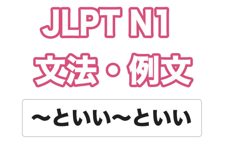 【JLPT N１】文法・例文：〜といい〜といい