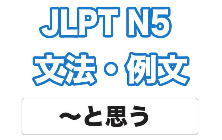 【JLPT N5】文法・例文：〜と思う