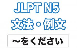 【JLPT N5】文法・例文:〜をください