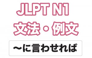 【JLPT N1】文法・例文:〜に言わせれば