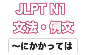 【JLPT N1】文法・例文:〜にかかっては / 〜にかかったら / 〜にかかると / 〜かかれば