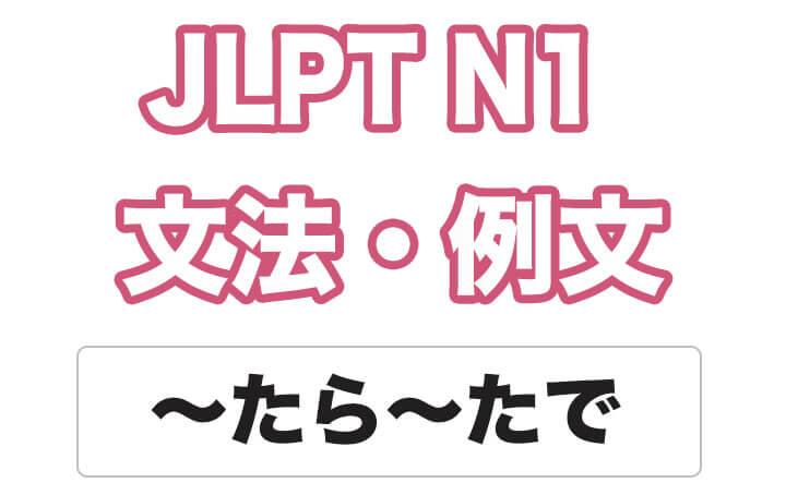 【JLPT N１】文法・例文：〜たら〜たで