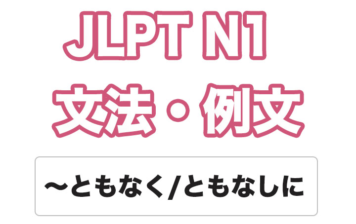 【JLPT N１】文法・例文：〜ともなく / 〜ともなしに