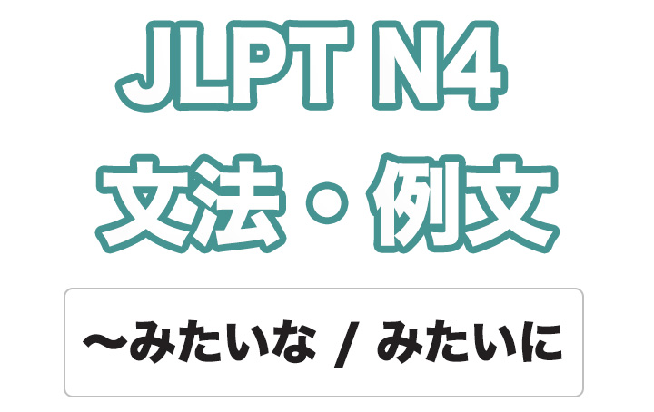 【JLPT N4】文法・例文：〜みたいな / 〜みたいに （例示）